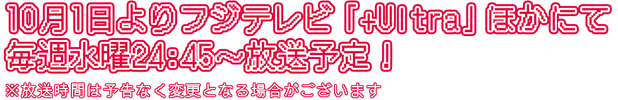 10月1日よりフジテレビ「+Ultra」ほかにて毎週水曜24:45～放送予定！